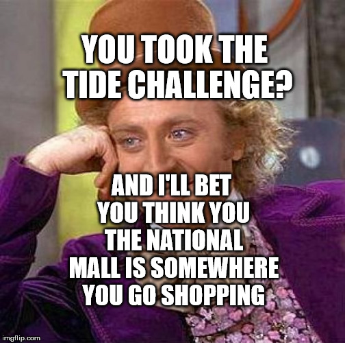 Creepy Condescending Wonka | YOU TOOK THE TIDE CHALLENGE? AND I'LL BET YOU THINK YOU THE NATIONAL MALL IS SOMEWHERE YOU GO SHOPPING | image tagged in memes,creepy condescending wonka | made w/ Imgflip meme maker