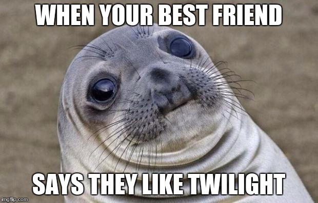 Awkward Moment Sealion | WHEN YOUR BEST FRIEND; SAYS THEY LIKE TWILIGHT | image tagged in memes,awkward moment sealion | made w/ Imgflip meme maker