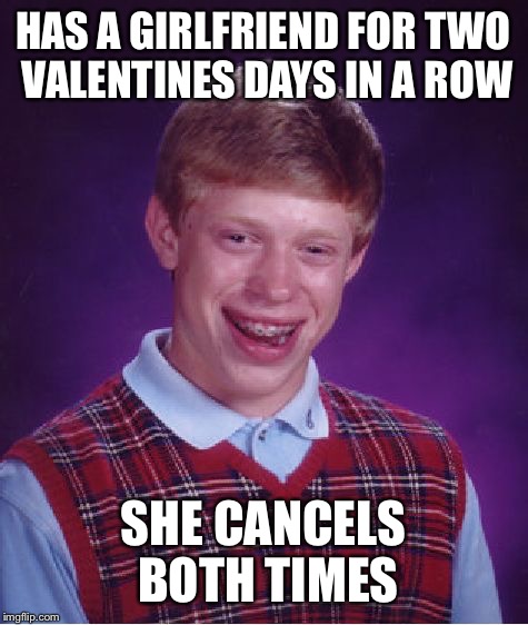 Bad Luck Brian Meme | HAS A GIRLFRIEND FOR TWO VALENTINES DAYS IN A ROW SHE CANCELS BOTH TIMES | image tagged in memes,bad luck brian | made w/ Imgflip meme maker