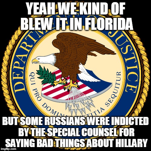 It's maddening. Maddening! | YEAH WE KIND OF BLEW IT IN FLORIDA; BUT SOME RUSSIANS WERE INDICTED BY THE SPECIAL COUNSEL FOR SAYING BAD THINGS ABOUT HILLARY | image tagged in justice department,fbi | made w/ Imgflip meme maker