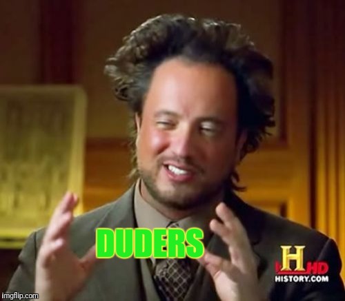 Ancient Aliens Meme | DUDERS | image tagged in memes,ancient aliens | made w/ Imgflip meme maker