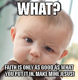 Skeptical Baby Meme | WHAT? FAITH IS ONLY AS GOOD AS WHAT YOU PUT IT IN. MAKE MINE JESUS! | image tagged in memes,skeptical baby | made w/ Imgflip meme maker