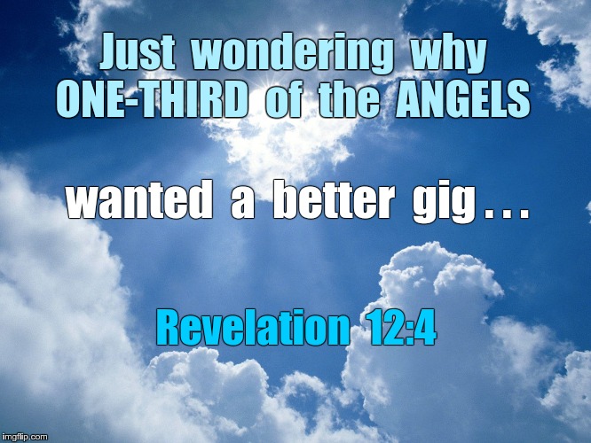 STATUS: Quit Their Job | Just  wondering  why   ONE-THIRD  of 
the  ANGELS; wanted  a  better  gig . . . Revelation  12:4 | image tagged in heaven,angels,memes,revelation,bad decision | made w/ Imgflip meme maker
