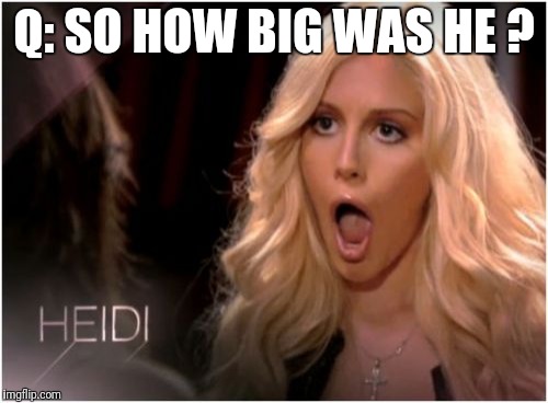 So Much Drama | Q: SO HOW BIG WAS HE ? | image tagged in memes,so much drama | made w/ Imgflip meme maker