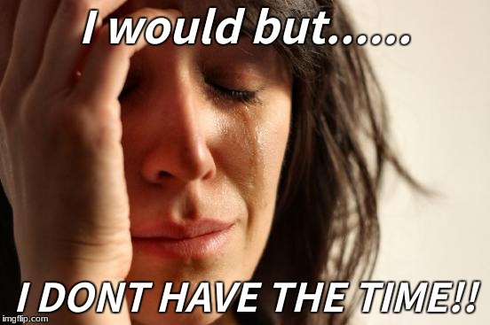 First World Problems Meme | I would but...... I DONT HAVE THE TIME!! | image tagged in memes,first world problems | made w/ Imgflip meme maker