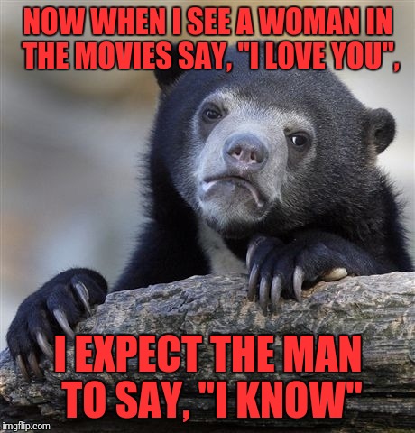 Star Wars Bear | NOW WHEN I SEE A WOMAN IN THE MOVIES SAY, "I LOVE YOU", I EXPECT THE MAN TO SAY, "I KNOW" | image tagged in memes,confession bear | made w/ Imgflip meme maker