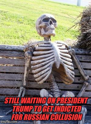 Waiting Skeleton Meme | STILL WAITING ON PRESIDENT TRUMP TO GET INDICTED FOR RUSSIAN COLLUSION | image tagged in memes,waiting skeleton | made w/ Imgflip meme maker