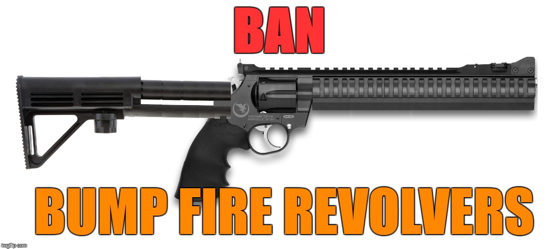 BAN; BUMP FIRE REVOLVERS | image tagged in bump fire revolver | made w/ Imgflip meme maker