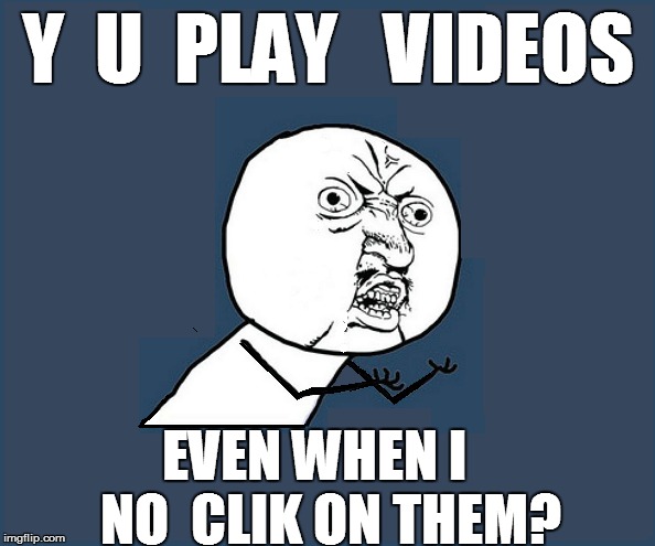 Y  U  PLAY   VIDEOS EVEN WHEN I   NO  CLIK ON THEM? | made w/ Imgflip meme maker