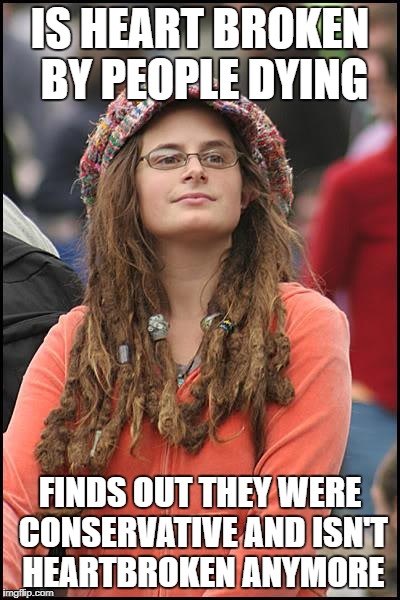 College Liberal | IS HEART BROKEN BY PEOPLE DYING; FINDS OUT THEY WERE CONSERVATIVE AND ISN'T HEARTBROKEN ANYMORE | image tagged in memes,college liberal | made w/ Imgflip meme maker