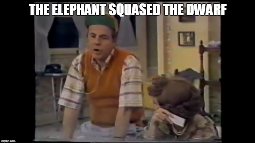 So they had to shoot the elephant | THE ELEPHANT SQUASED THE DWARF | image tagged in cool bullshit tim conway,carol burnett show meme | made w/ Imgflip meme maker