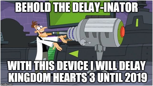 GIVE US A DATE! | BEHOLD THE DELAY-INATOR; WITH THIS DEVICE I WILL DELAY KINGDOM HEARTS 3 UNTIL 2019 | image tagged in behold dr doofenshmirtz,disney,kingdom hearts,video games,memes | made w/ Imgflip meme maker