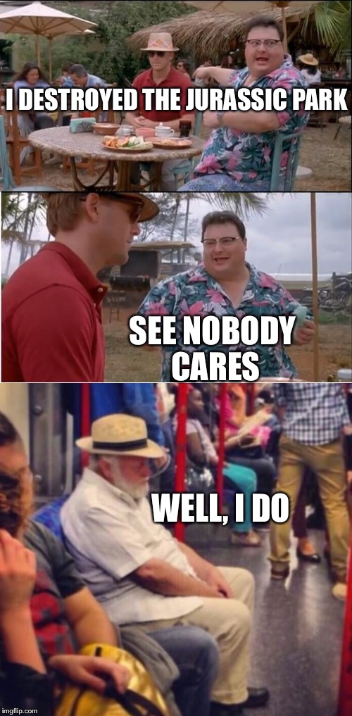 I DESTROYED THE JURASSIC PARK; SEE NOBODY CARES; WELL, I DO | image tagged in memes,see nobody cares,jurrasic park | made w/ Imgflip meme maker