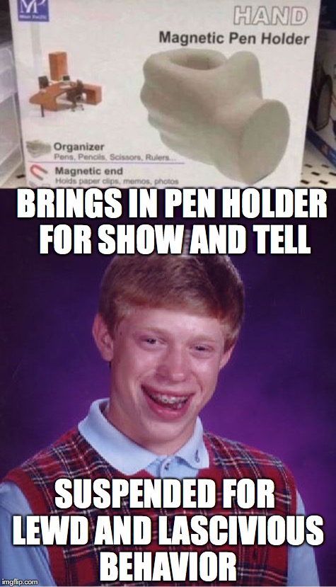 A Poor Choice | BRINGS IN PEN HOLDER FOR SHOW AND TELL; SUSPENDED FOR LEWD AND LASCIVIOUS BEHAVIOR | image tagged in bad luck brian,suspension,school | made w/ Imgflip meme maker