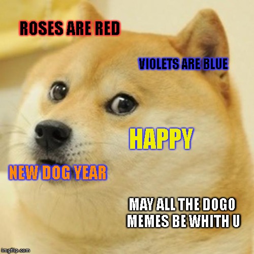 Doge | ROSES ARE RED; VIOLETS ARE BLUE; HAPPY; NEW DOG YEAR; MAY ALL THE DOGO MEMES BE WHITH U | image tagged in memes,doge | made w/ Imgflip meme maker