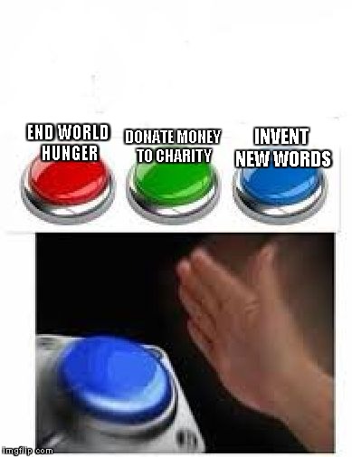 Red Green Blue Buttons |  DONATE MONEY TO CHARITY; INVENT NEW WORDS; END WORLD HUNGER | image tagged in red green blue buttons | made w/ Imgflip meme maker