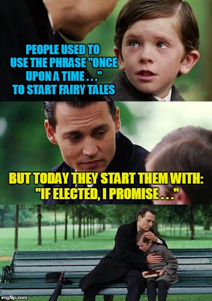 Finding Neverland Meme | PEOPLE USED TO USE THE PHRASE "ONCE UPON A TIME . . ." TO START FAIRY TALES BUT TODAY THEY START THEM WITH: "IF ELECTED, I PROMISE . . ." | image tagged in memes,finding neverland | made w/ Imgflip meme maker