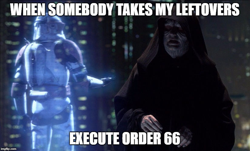 Execute Order 66 | WHEN SOMEBODY TAKES MY LEFTOVERS; EXECUTE ORDER 66 | image tagged in execute order 66 | made w/ Imgflip meme maker