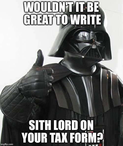 The Best Thing to Write on Your Tax Form... | WOULDN'T IT BE GREAT TO WRITE; SITH LORD ON YOUR TAX FORM? | image tagged in star wars,tax,darth vader,sith lord | made w/ Imgflip meme maker