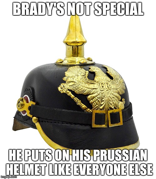 BRADY'S NOT SPECIAL; HE PUTS ON HIS PRUSSIAN HELMET LIKE EVERYONE ELSE | image tagged in tom brady,prussia | made w/ Imgflip meme maker
