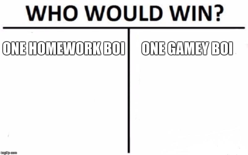 Who Would Win? Meme | ONE HOMEWORK BOI; ONE GAMEY BOI | image tagged in memes,who would win | made w/ Imgflip meme maker