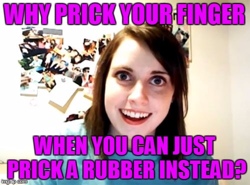 WHY PRICK YOUR FINGER WHEN YOU CAN JUST PRICK A RUBBER INSTEAD? | made w/ Imgflip meme maker