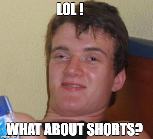 10 Guy Meme | LOL ! WHAT ABOUT SHORTS? | image tagged in memes,10 guy | made w/ Imgflip meme maker
