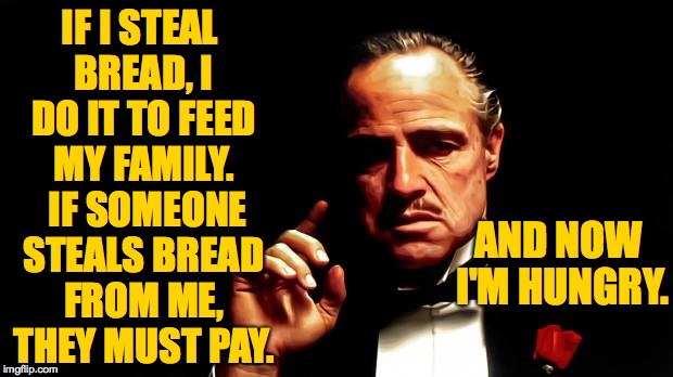 IF I STEAL BREAD, I DO IT TO FEED MY FAMILY.  IF SOMEONE STEALS BREAD FROM ME, THEY MUST PAY. AND NOW I'M HUNGRY. | made w/ Imgflip meme maker