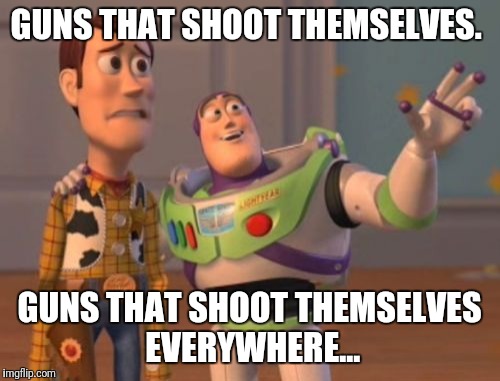 X, X Everywhere Meme | GUNS THAT SHOOT THEMSELVES. GUNS THAT SHOOT THEMSELVES EVERYWHERE... | image tagged in memes,x x everywhere | made w/ Imgflip meme maker