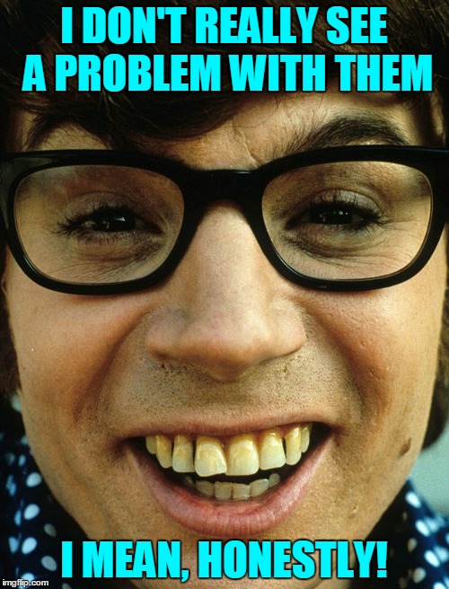 I DON'T REALLY SEE A PROBLEM WITH THEM I MEAN, HONESTLY! | made w/ Imgflip meme maker