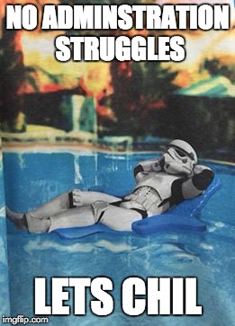 Stormtrooper relax pool | NO ADMINSTRATION STRUGGLES; LETS CHIL | image tagged in stormtrooper relax pool | made w/ Imgflip meme maker
