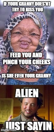 is she even | IF YOUR GRANNY DOES'NT TRY TO KISS YOU; FEED YOU AND PINCH YOUR CHEEKS; IS SHE EVEN YOUR GRANNY; ALIEN; JUST SAYIN | image tagged in grandma | made w/ Imgflip meme maker