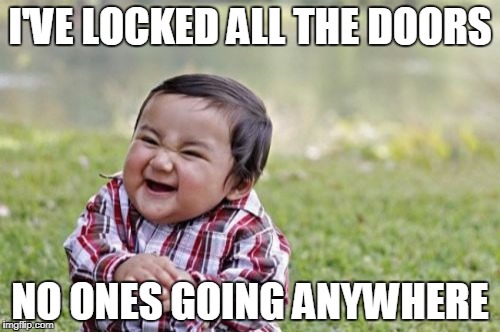 Evil Toddler Meme | I'VE LOCKED ALL THE DOORS; NO ONES GOING ANYWHERE | image tagged in memes,evil toddler | made w/ Imgflip meme maker