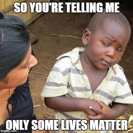 Third World Skeptical Kid Meme | SO YOU'RE TELLING ME; ONLY SOME LIVES MATTER | image tagged in memes,third world skeptical kid | made w/ Imgflip meme maker