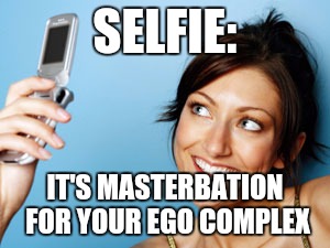 SELFIE:; IT'S MASTERBATION FOR YOUR EGO COMPLEX | image tagged in vain jane | made w/ Imgflip meme maker