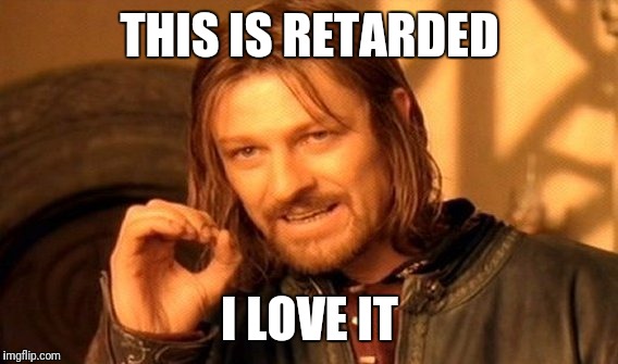 One Does Not Simply Meme | THIS IS RETARDED I LOVE IT | image tagged in memes,one does not simply | made w/ Imgflip meme maker