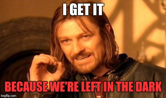One Does Not Simply Meme | I GET IT BECAUSE WE'RE LEFT IN THE DARK | image tagged in memes,one does not simply | made w/ Imgflip meme maker