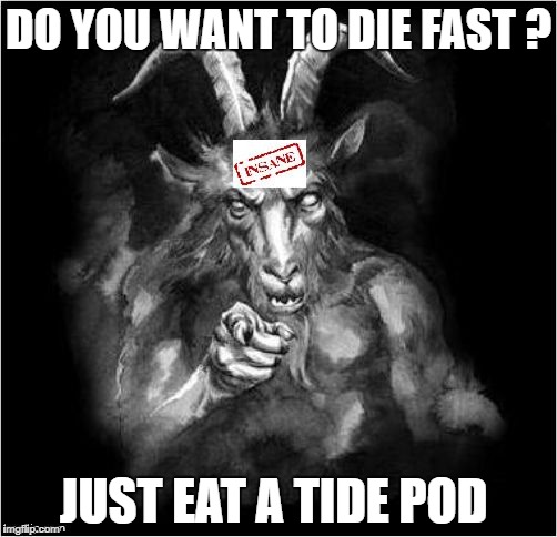Satan speaks!!! | DO YOU WANT TO DIE FAST ? JUST EAT A TIDE POD | image tagged in satan speaks | made w/ Imgflip meme maker