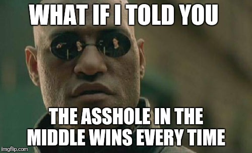 Matrix Morpheus Meme | WHAT IF I TOLD YOU THE ASSHOLE IN THE MIDDLE WINS EVERY TIME | image tagged in memes,matrix morpheus | made w/ Imgflip meme maker