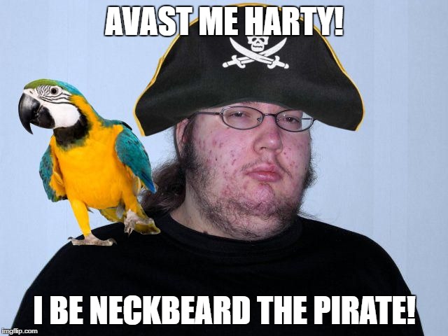 I'll steal ye booty once I reach level 100, yahar! | AVAST ME HARTY! I BE NECKBEARD THE PIRATE! | image tagged in neckbeard the pirate,memes,pirates,funny,butthurt dweller,neckbeard | made w/ Imgflip meme maker