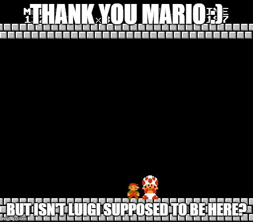 Thank You Mario | THANK YOU MARIO :); BUT ISN'T LUIGI SUPPOSED TO BE HERE? | image tagged in thank you mario | made w/ Imgflip meme maker