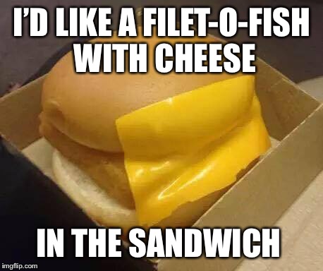 Is that too much to ask for? | I’D LIKE A FILET-O-FISH WITH CHEESE; IN THE SANDWICH | image tagged in 15 dollar minimum wage,is that too much to ask for | made w/ Imgflip meme maker
