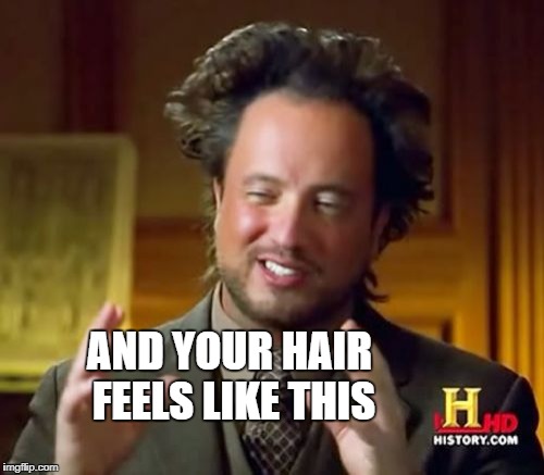 Ancient Aliens Meme | AND YOUR HAIR FEELS LIKE THIS | image tagged in memes,ancient aliens | made w/ Imgflip meme maker
