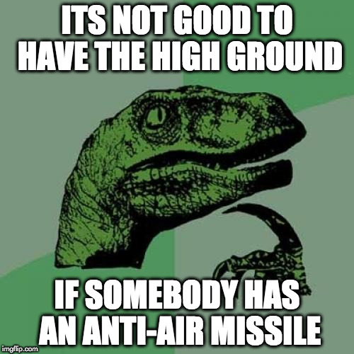 Philosoraptor | ITS NOT GOOD TO HAVE THE HIGH GROUND; IF SOMEBODY HAS AN ANTI-AIR MISSILE | image tagged in memes,philosoraptor | made w/ Imgflip meme maker