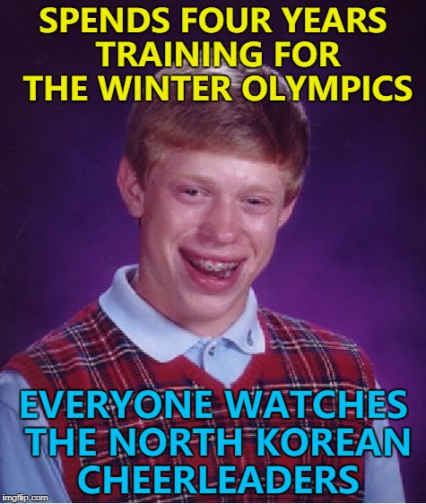 La la la, la-la la la... :)  | SPENDS FOUR YEARS TRAINING FOR THE WINTER OLYMPICS; EVERYONE WATCHES THE NORTH KOREAN CHEERLEADERS | image tagged in memes,bad luck brian,winter olympics,north korea,north korean cheerleaders,sport | made w/ Imgflip meme maker