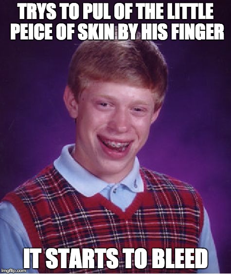 Bad Luck Brian | TRYS TO PUL OF THE LITTLE PEICE OF SKIN BY HIS FINGER; IT STARTS TO BLEED | image tagged in memes,bad luck brian | made w/ Imgflip meme maker
