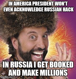 Yakov Smirnoff | IN AMERICA PRESIDENT WON'T EVEN ACKNOWLEDGE RUSSIAN HACK; IN RUSSIA I GET BOOKED AND MAKE MILLIONS | image tagged in yakov smirnoff | made w/ Imgflip meme maker