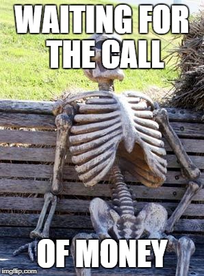 Waiting Skeleton | WAITING FOR THE CALL; OF MONEY | image tagged in memes,waiting skeleton | made w/ Imgflip meme maker