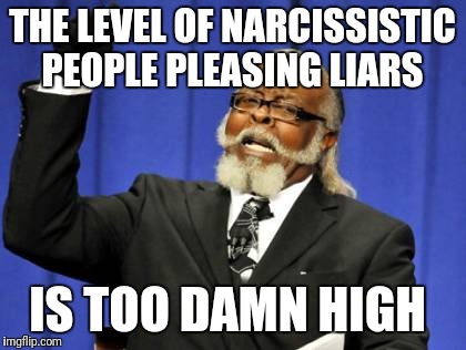 Too Damn High Meme | THE LEVEL OF NARCISSISTIC PEOPLE PLEASING LIARS IS TOO DAMN HIGH | image tagged in memes,too damn high | made w/ Imgflip meme maker