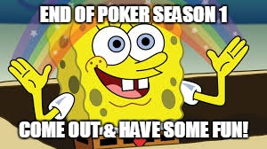 END OF POKER SEASON 1; COME OUT & HAVE SOME FUN! | image tagged in spongebob season | made w/ Imgflip meme maker